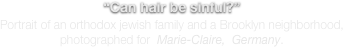 “Can hair be sinful?” 
Portrait of an orthodox jewish family and a Brooklyn neighborhood,
photographed for  Marie-Claire,  Germany.